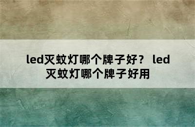 led灭蚊灯哪个牌子好？ led灭蚊灯哪个牌子好用